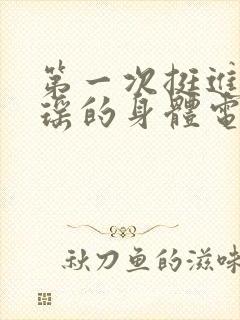 第一次挺进苏雨瑶的身体电影