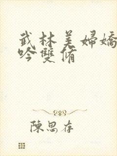 武林美妇娇呻浪吟双修