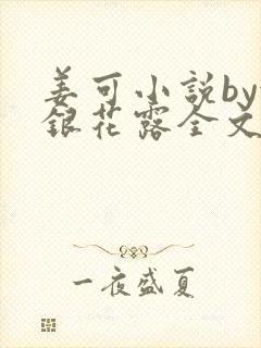 姜可小说by金银花露全文免费阅读无弹窗笔趣