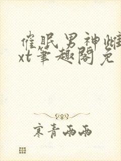 催眠男神雌堕txt笔趣阁免费