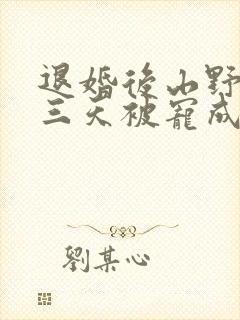 退婚后山野糙汉三天被宠成宝小说