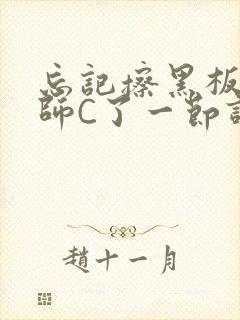 忘记擦黑板被老师C了一节课