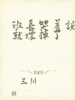 班长哭着说再c就坏掉了