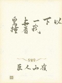 皇上一下以下的撞着我