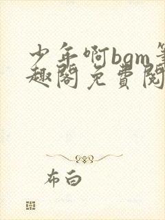 少年啊bgm笔趣阁免费阅读全文下载