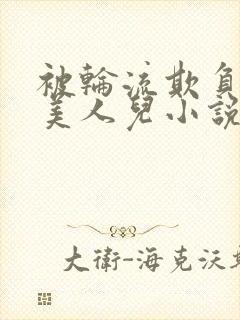 被轮流欺负的大美人儿小说
