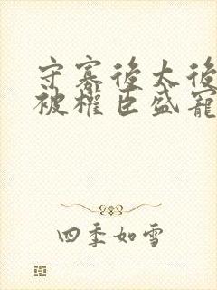 守寡后太后娘娘被权臣盛宠了免费