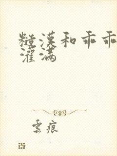 糙汉和乖乖女H灌满