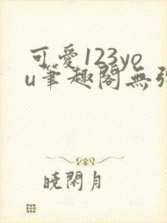 可爱123you笔趣阁无弹窗全文阅读