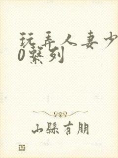 玩弄人妻少妇70系列