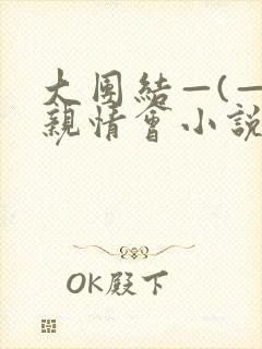 大团结—(—)亲情会小说