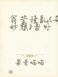 翁莹情乱(奇思妙想)番外