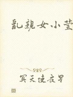 乱亲女小莹的泬