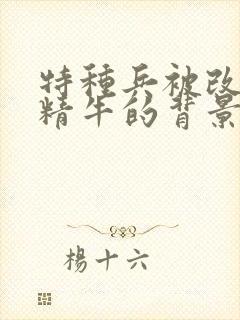 特种兵被改造成精牛的背景故事