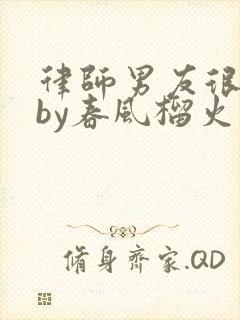 律师男友很难撩by春风榴火