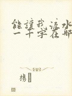 能让我流水水的一千字在哪看