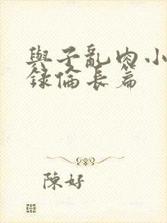 与子乱肉小说目录伦长篇