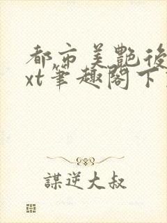 都市美艳后宫txt笔趣阁下载