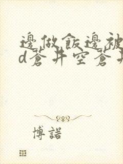 边做饭边被躁bd苍井空苍井空