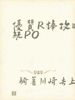优质R棒攻略系统PO