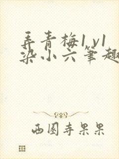 弄青梅1 v1染小六笔趣阁