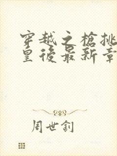 穿越之枪挑长孙皇后最新章节