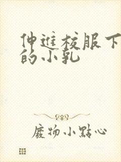 伸进校服下白嫩的小乳