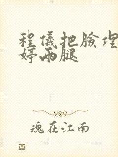 程仪把脸埋进秀婷两腿