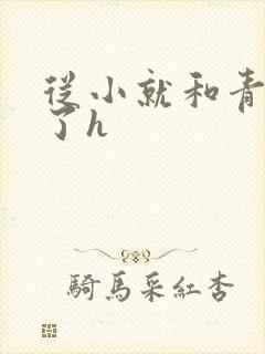 从小就和青梅做了h