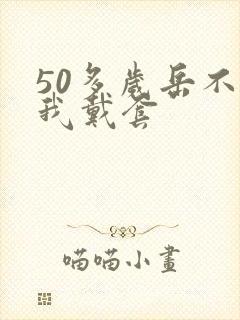 50多岁岳不让我戴套封面