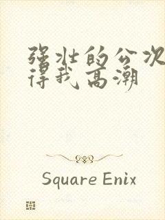 强壮的公次次弄得我高潮