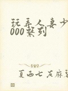 玩弄人妻少妇1000系列