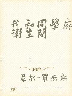 我和同学麻麻在卫生间