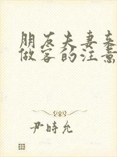 朋友夫妻来我家做客的注意事项