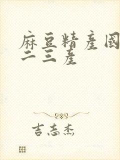 麻豆精产国品一二三产