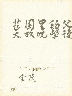 花园里的父爱有天放晚学后