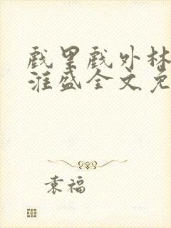 戏里戏外林栀季淮盛全文免费阅读笔趣阁