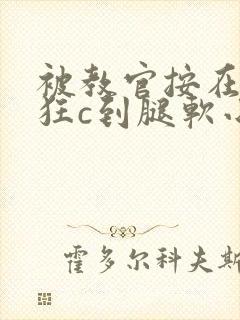 被教官按在寝室狂c到腿软小说