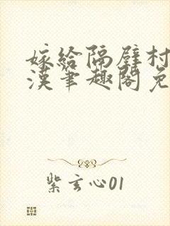 嫁给隔壁村的糙汉笔趣阁免费阅读