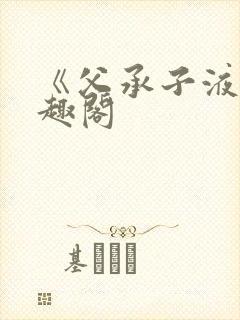 《父承子液》笔趣阁