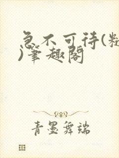 急不可待(糙汉)笔趣阁