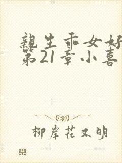 亲生乖女好紧h第21章小喜