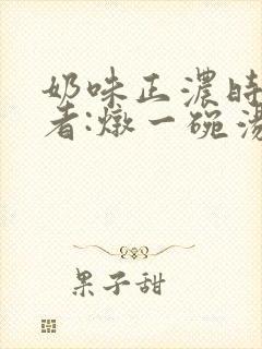 奶味正浓时 作者:炖一碗汤