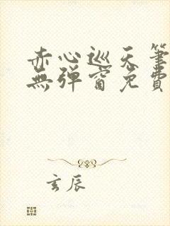 赤心巡天笔趣阁无弹窗免费的