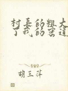 村长的粗大挺进了我的密道