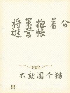 将军抱着公主走进营帐