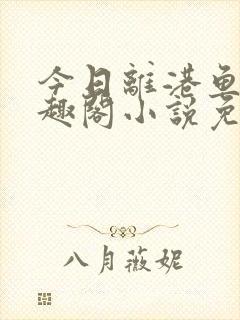 今日离港鱼宰笔趣阁小说免费阅读