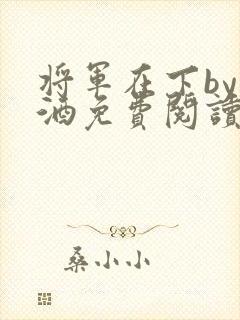 将军在下by烈酒免费阅读