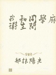 我和同学麻麻在卫生间