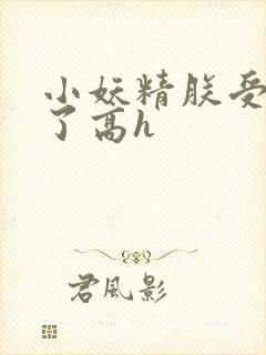 小妖精朕受不了了高h